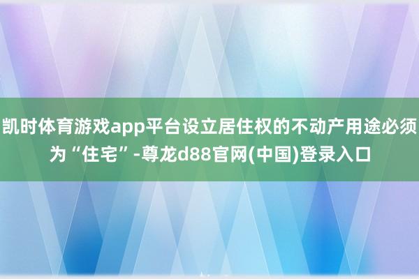 凯时体育游戏app平台设立居住权的不动产用途必须为“住宅”-尊龙d88官网(中国)登录入口