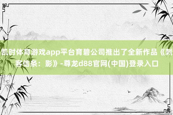 凯时体育游戏app平台育碧公司推出了全新作品《刺客信条：影》-尊龙d88官网(中国)登录入口